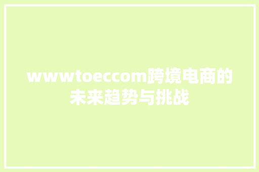 wwwtoeccom跨境电商的未来趋势与挑战