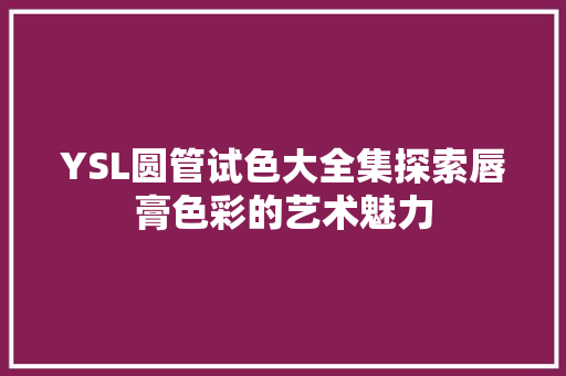 YSL圆管试色大全集探索唇膏色彩的艺术魅力
