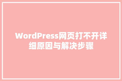 WordPress网页打不开详细原因与解决步骤