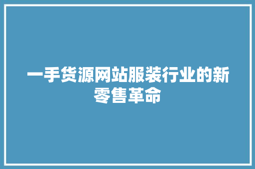 一手货源网站服装行业的新零售革命