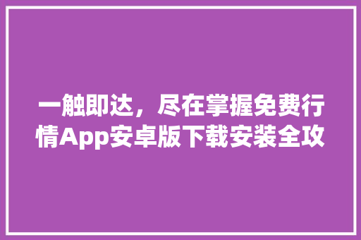 一触即达，尽在掌握免费行情App安卓版下载安装全攻略