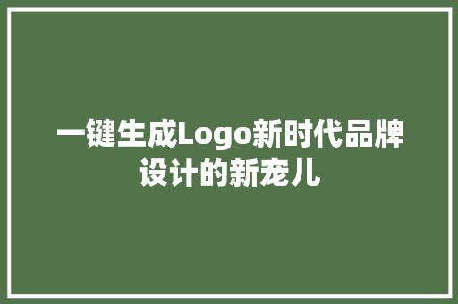 一键生成Logo新时代品牌设计的新宠儿