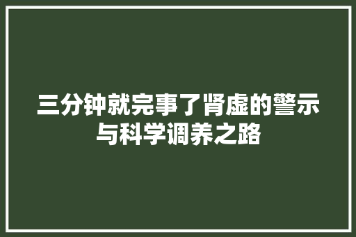 三分钟就完事了肾虚的警示与科学调养之路