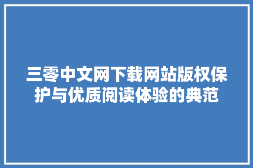 三零中文网下载网站版权保护与优质阅读体验的典范