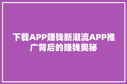 下载APP赚钱新潮流APP推广背后的赚钱奥秘