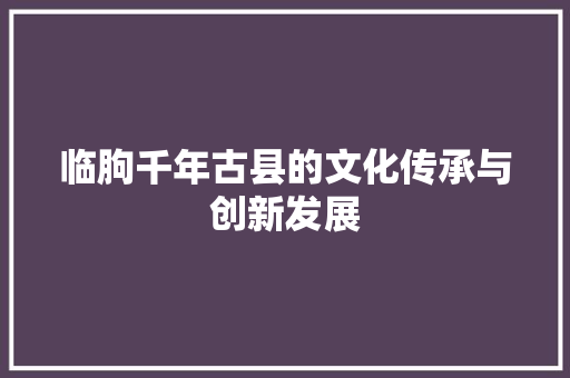 临朐千年古县的文化传承与创新发展
