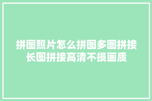 拼图照片怎么拼图多图拼接长图拼接高清不损画质