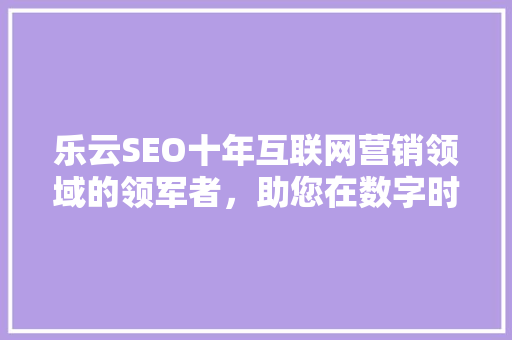 乐云SEO十年互联网营销领域的领军者，助您在数字时代乘风破浪