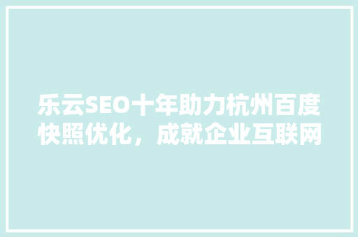 乐云SEO十年助力杭州百度快照优化，成就企业互联网营销新篇章