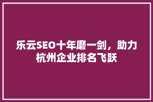 乐云SEO十年磨一剑，助力杭州企业排名飞跃