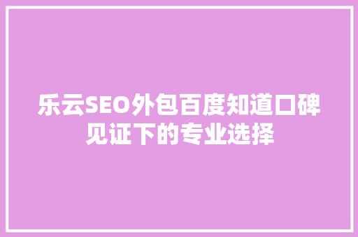 乐云SEO外包百度知道口碑见证下的专业选择
