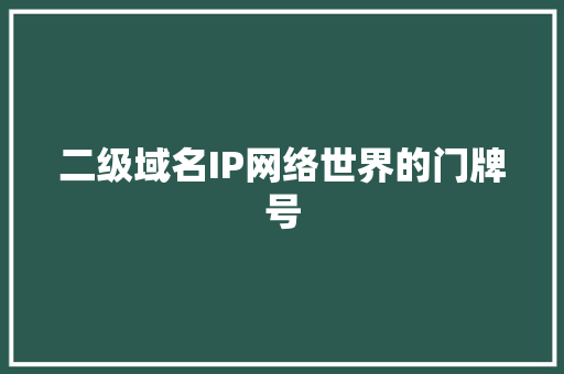 二级域名IP网络世界的门牌号