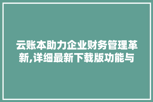 云账本助力企业财务管理革新,详细最新下载版功能与优势