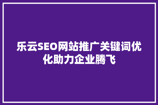 乐云SEO网站推广关键词优化助力企业腾飞