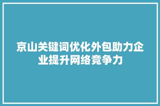 京山关键词优化外包助力企业提升网络竞争力