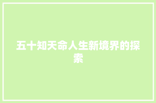 五十知天命人生新境界的探索