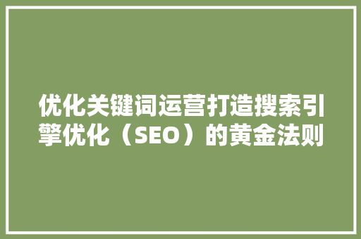 优化关键词运营打造搜索引擎优化（SEO）的黄金法则