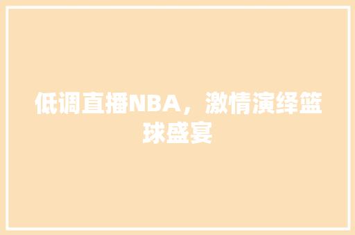 低调直播NBA，激情演绎篮球盛宴