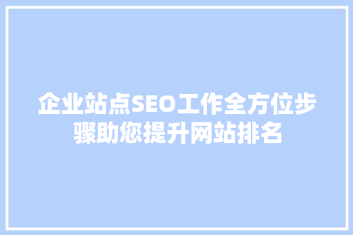企业站点SEO工作全方位步骤助您提升网站排名