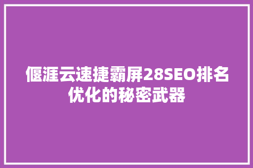偃涯云速捷霸屏28SEO排名优化的秘密武器