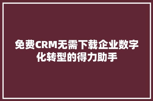 免费CRM无需下载企业数字化转型的得力助手