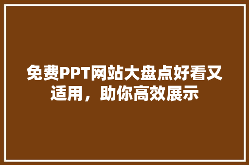 免费PPT网站大盘点好看又适用，助你高效展示
