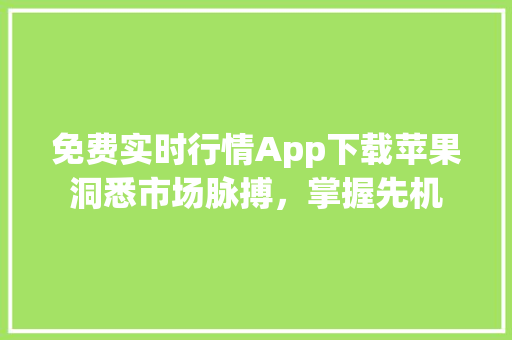 免费实时行情App下载苹果洞悉市场脉搏，掌握先机
