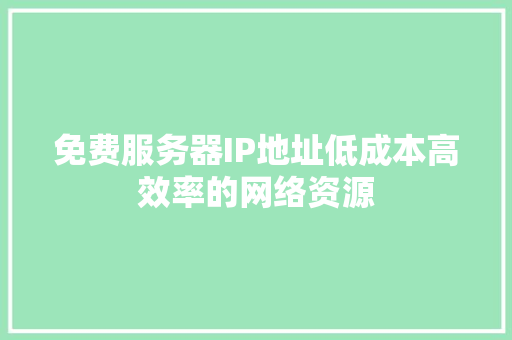 免费服务器IP地址低成本高效率的网络资源