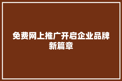 免费网上推广开启企业品牌新篇章