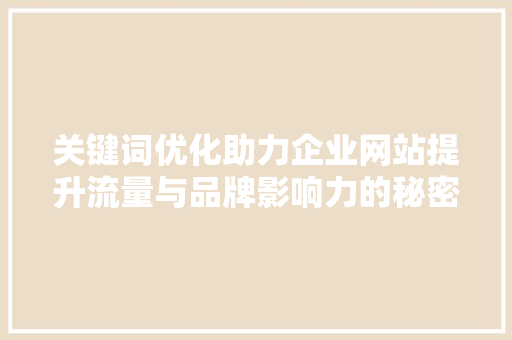 关键词优化助力企业网站提升流量与品牌影响力的秘密武器