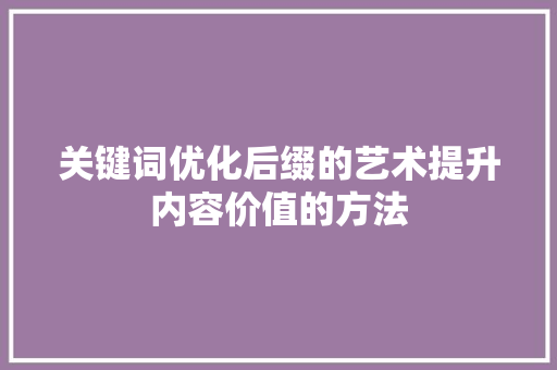 关键词优化后缀的艺术提升内容价值的方法