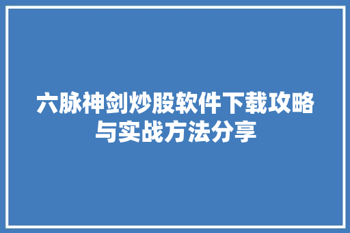 六脉神剑炒股软件下载攻略与实战方法分享