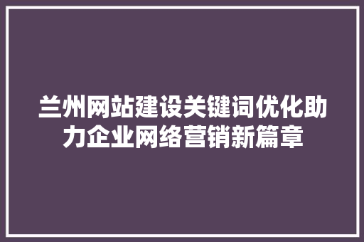 兰州网站建设关键词优化助力企业网络营销新篇章