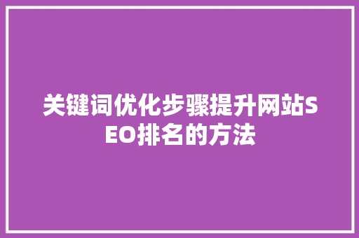 关键词优化步骤提升网站SEO排名的方法