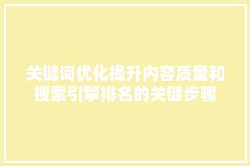 关键词优化提升内容质量和搜索引擎排名的关键步骤