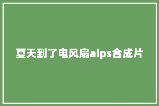 夏天到了电风扇aips合成片