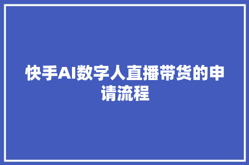 快手AI数字人直播带货的申请流程