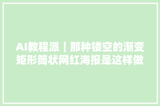 AI教程派｜那种镂空的渐变矩形筒状网红海报是这样做的
