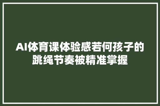 AI体育课体验感若何孩子的跳绳节奏被精准掌握