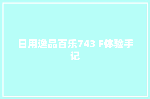 日用逸品百乐743 F体验手记