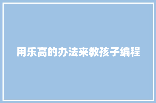 用乐高的办法来教孩子编程