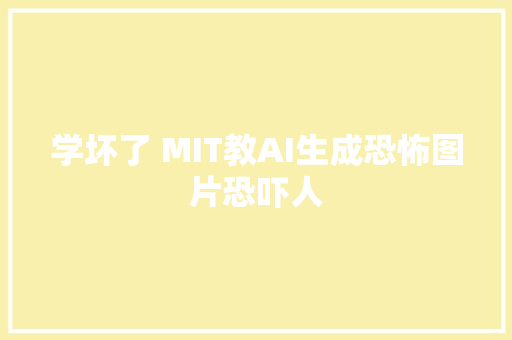 学坏了 MIT教AI生成恐怖图片恐吓人