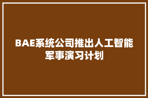 BAE系统公司推出人工智能军事演习计划