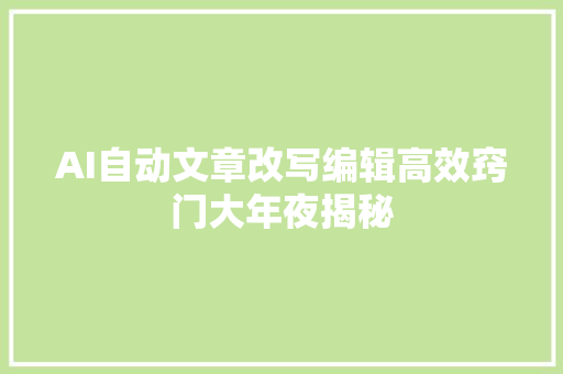 AI自动文章改写编辑高效窍门大年夜揭秘