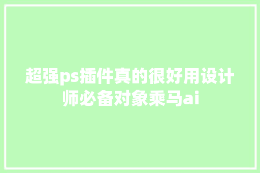超强ps插件真的很好用设计师必备对象乘马ai