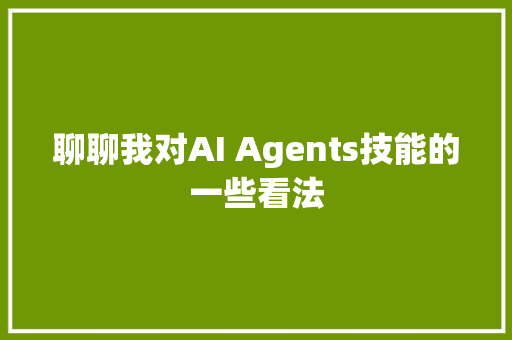 聊聊我对AI Agents技能的一些看法