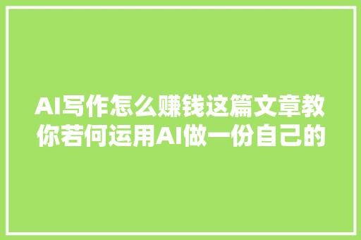 AI写作怎么赚钱这篇文章教你若何运用AI做一份自己的副业