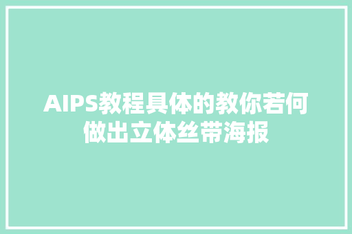 AIPS教程具体的教你若何做出立体丝带海报