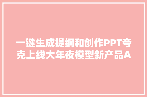 一键生成提纲和创作PPT夸克上线大年夜模型新产品AI PPT