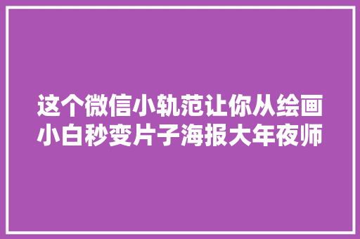 这个微信小轨范让你从绘画小白秒变片子海报大年夜师